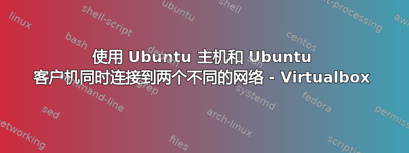 使用 Ubuntu 主机和 Ubuntu 客户机同时连接到两个不同的网络 - Virtualbox