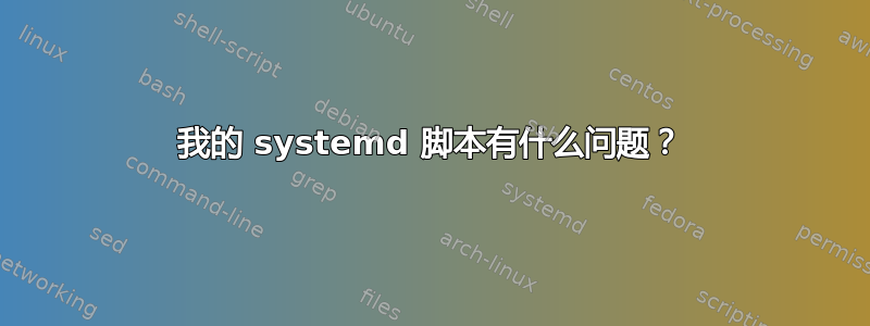 我的 systemd 脚本有什么问题？