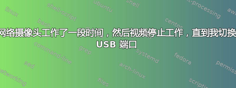 网络摄像头工作了一段时间，然后视频停止工作，直到我切换 USB 端口