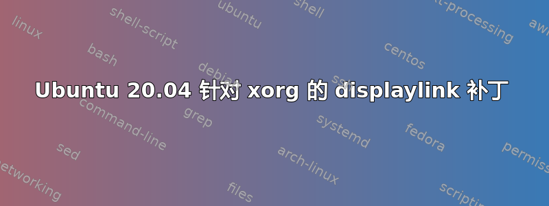 Ubuntu 20.04 针对 xorg 的 displaylink 补丁