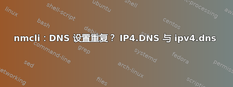 nmcli：DNS 设置重复？ IP4.DNS 与 ipv4.dns