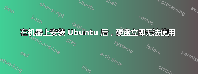 在机器上安装 Ubuntu 后，硬盘立即无法使用