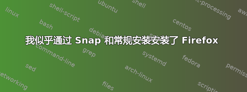 我似乎通过 Snap 和常规安装安装了 Firefox