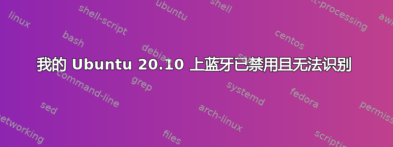 我的 Ubuntu 20.10 上蓝牙已禁用且无法识别