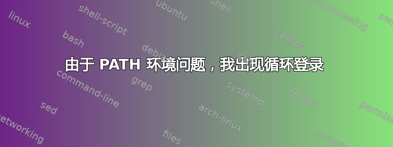 由于 PATH 环境问题，我出现循环登录