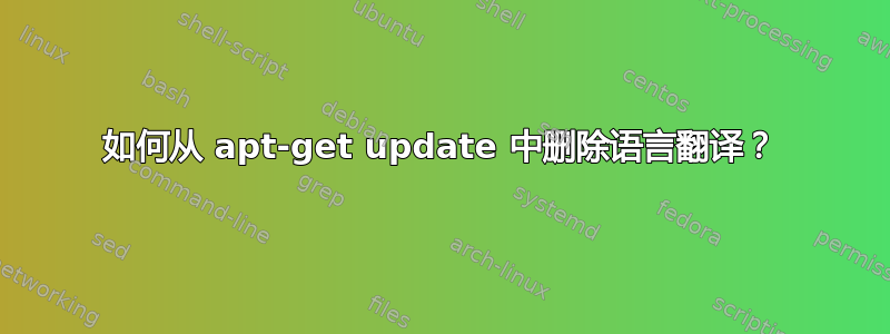 如何从 apt-get update 中删除语言翻译？