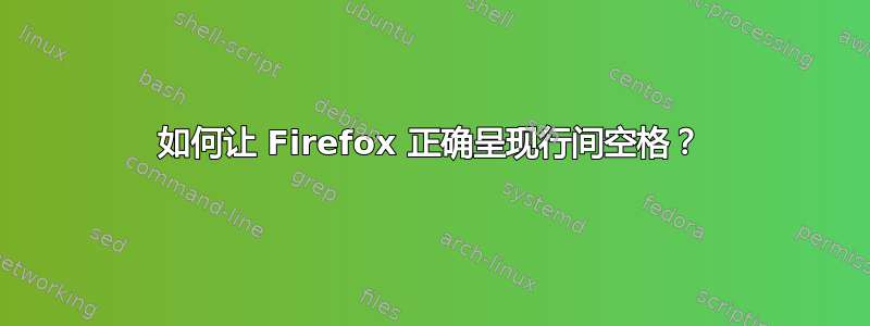 如何让 Firefox 正确呈现行间空格？