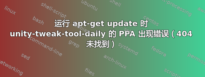 运行 apt-get update 时 unity-tweak-tool-daily 的 PPA 出现错误（404 未找到）