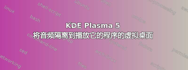 KDE Plasma 5 将音频隔离到播放它的程序的虚拟桌面