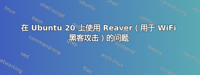 在 Ubuntu 20 上使用 Reaver（用于 WiFi 黑客攻击）的问题