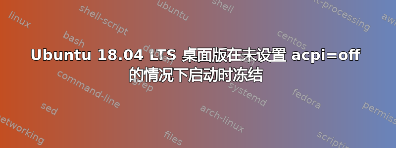 Ubuntu 18.04 LTS 桌面版在未设置 acpi=off 的情况下启动时冻结