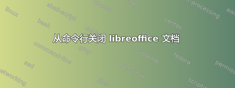 从命令行关闭 libreoffice 文档