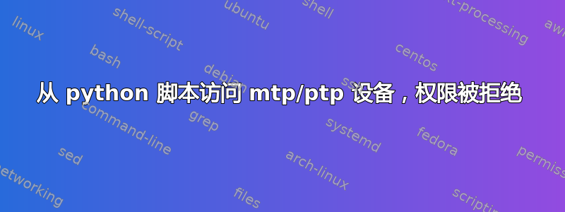 从 python 脚本访问 mtp/ptp 设备，权限被拒绝