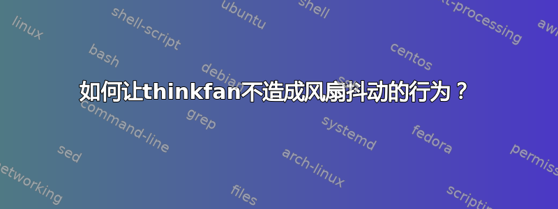 如何让thinkfan不造成风扇抖动的行为？