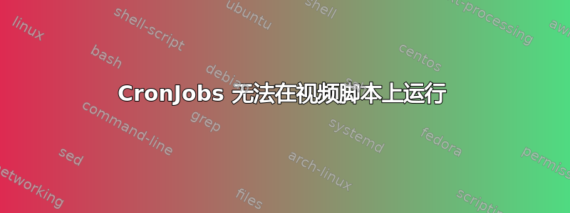 CronJobs 无法在视频脚本上运行