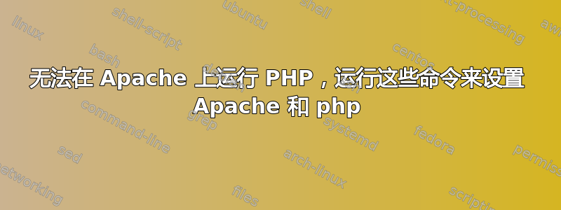 无法在 Apache 上运行 PHP，运行这些命令来设置 Apache 和 php