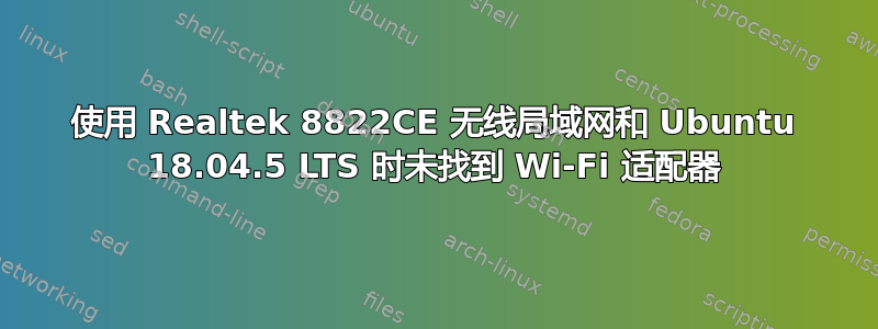 使用 Realtek 8822CE 无线局域网和 Ubuntu 18.04.5 LTS 时未找到 Wi-Fi 适配器