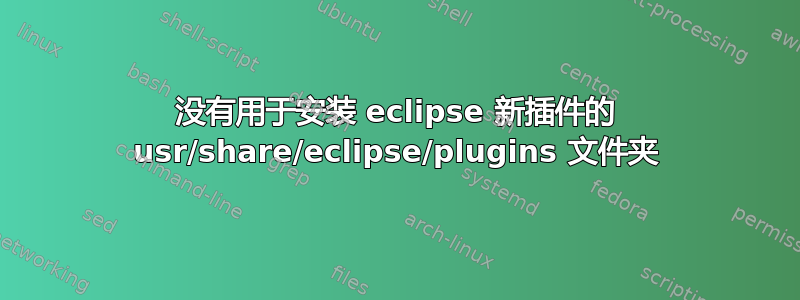 没有用于安装 eclipse 新插件的 usr/share/eclipse/plugins 文件夹