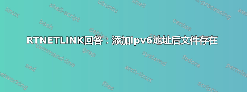 RTNETLINK回答：添加ipv6地址后文件存在