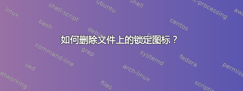 如何删除文件上的锁定图标？