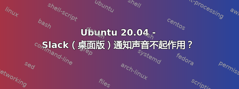 Ubuntu 20.04 - Slack（桌面版）通知声音不起作用？