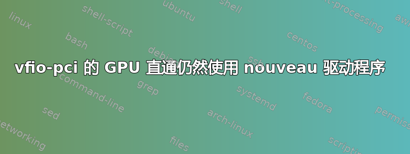 vfio-pci 的 GPU 直通仍然使用 nouveau 驱动程序 