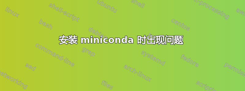 安装 miniconda 时出现问题