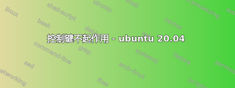 控制键不起作用 - ubuntu 20.04