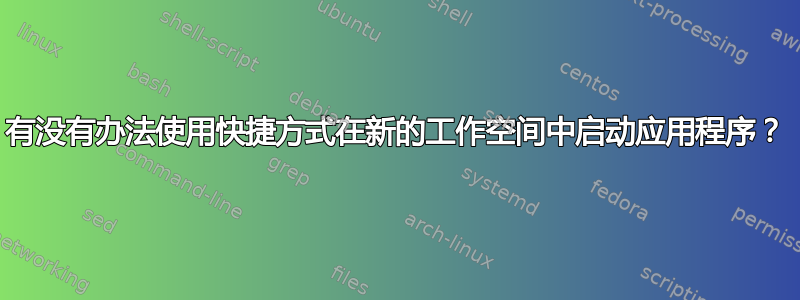 有没有办法使用快捷方式在新的工作空间中启动应用程序？