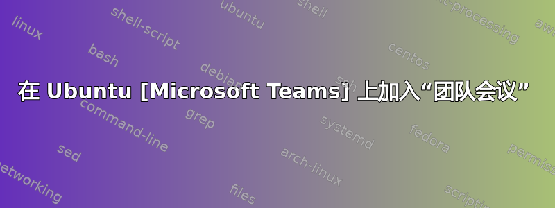 在 Ubuntu [Microsoft Teams] 上加入“团队会议”