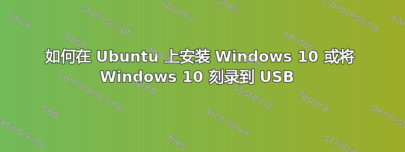 如何在 Ubuntu 上安装 Windows 10 或将 Windows 10 刻录到 USB 