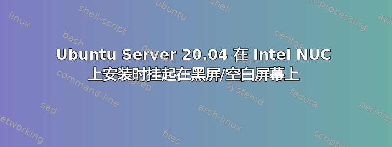 Ubuntu Server 20.04 在 Intel NUC 上安装时挂起在黑屏/空白屏幕上