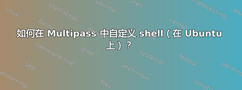 如何在 Multipass 中自定义 shell（在 Ubuntu 上）？