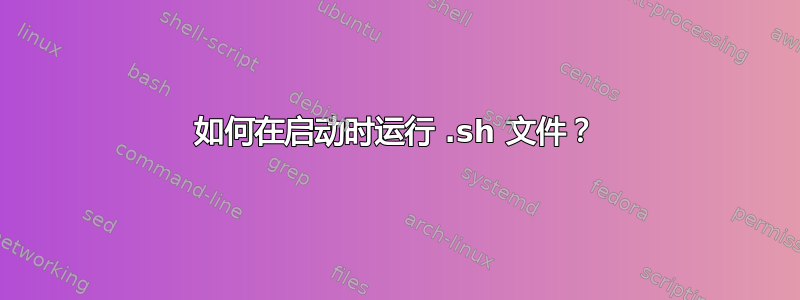 如何在启动时运行 .sh 文件？