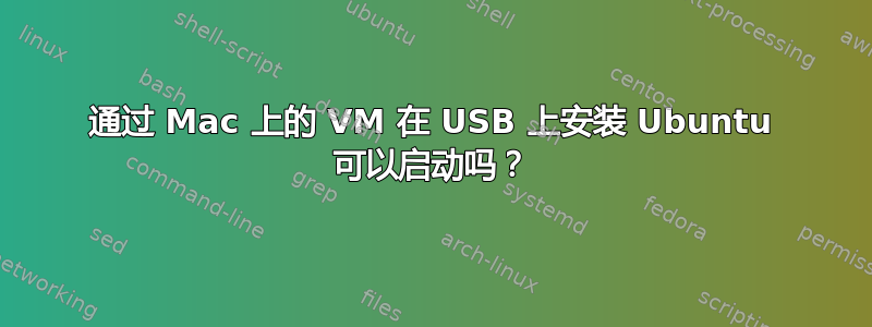 通过 Mac 上的 VM 在 USB 上安装 Ubuntu 可以启动吗？