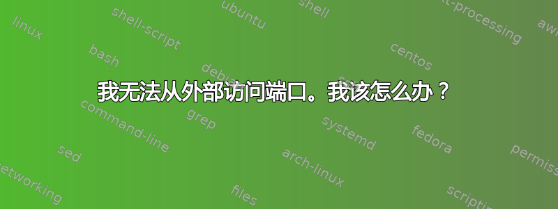 我无法从外部访问端口。我该怎么办？