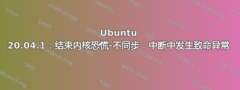 Ubuntu 20.04.1：结束内核恐慌-不同步：中断中发生致命异常