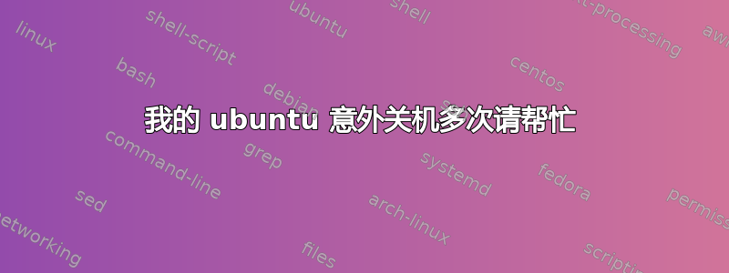 我的 ubuntu 意外关机多次请帮忙