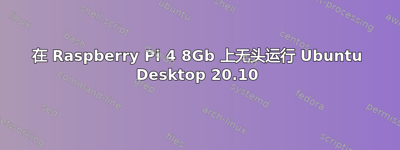 在 Raspberry Pi 4 8​​Gb 上无头运行 Ubuntu Desktop 20.10