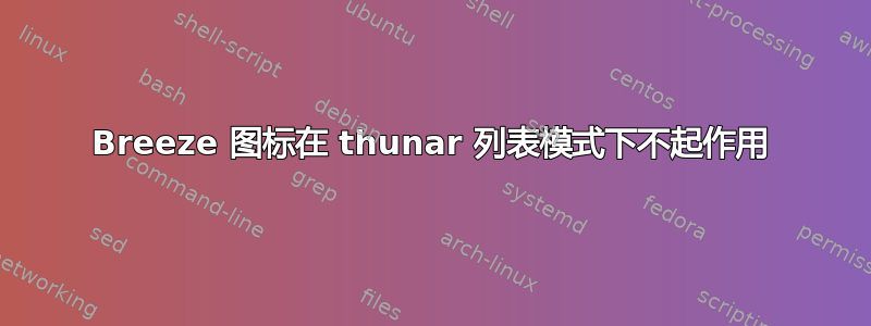 Breeze 图标在 thunar 列表模式下不起作用