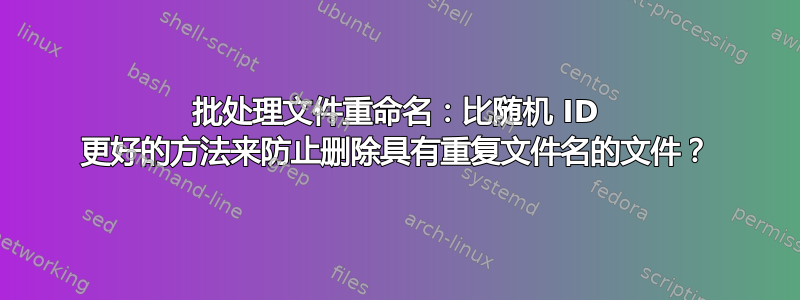 批处理文件重命名：比随机 ID 更好的方法来防止删除具有重复文件名的文件？