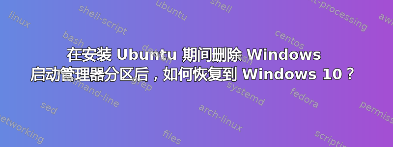 在安装 Ubuntu 期间删除 Windows 启动管理器分区后，如何恢复到 Windows 10？