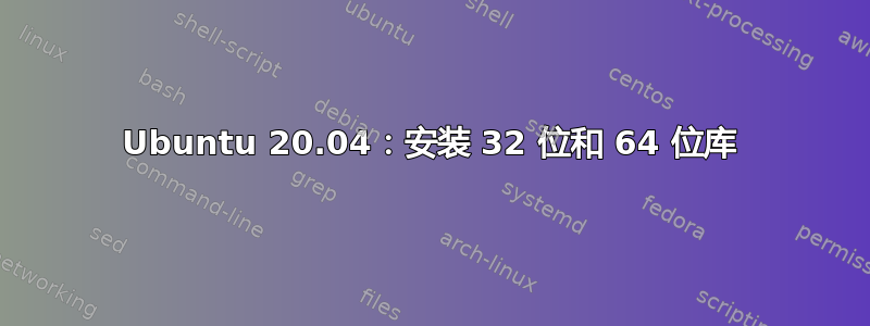 Ubuntu 20.04：安装 32 位和 64 位库