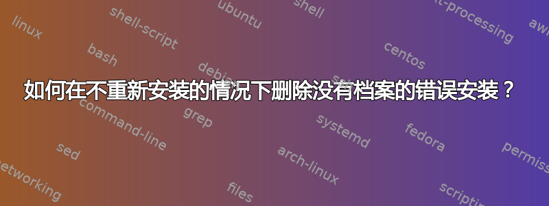 如何在不重新安装的情况下删除没有档案的错误安装？