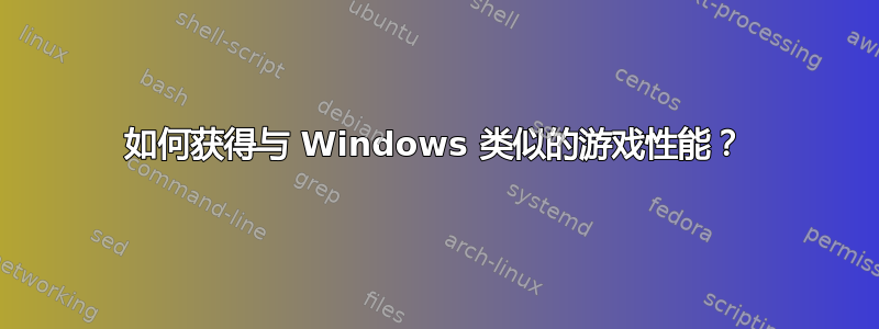 如何获得与 Windows 类似的游戏性能？