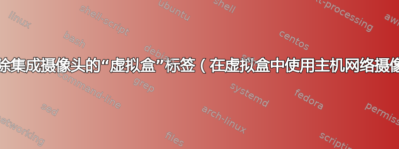 更改/删除集成摄像头的“虚拟盒”标签（在虚拟盒中使用主机网络摄像头时）