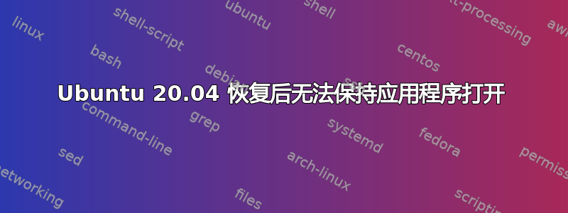 Ubuntu 20.04 恢复后无法保持应用程序打开