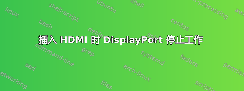 插入 HDMI 时 DisplayPort 停止工作