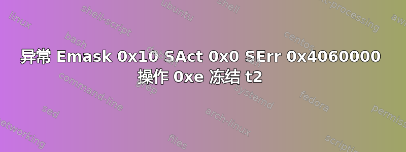 异常 Emask 0x10 SAct 0x0 SErr 0x4060000 操作 0xe 冻结 t2