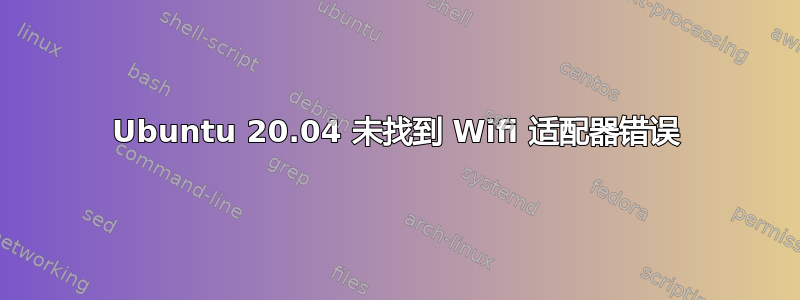 Ubuntu 20.04 未找到 Wifi 适配器错误